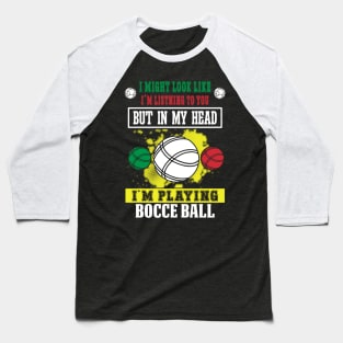 I Might Look Like I'm Listening To You But In My Head I'm Playing Bocce Baseball T-Shirt